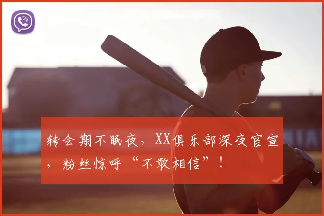 转会期不眠夜，XX俱乐部深夜官宣，粉丝惊呼“不敢相信”！