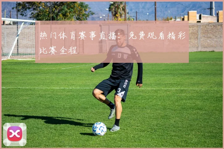 热门体育赛事直播：免费观看精彩比赛全程