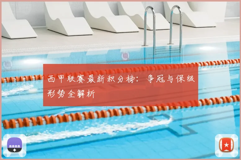 西甲联赛最新积分榜：争冠与保级形势全解析