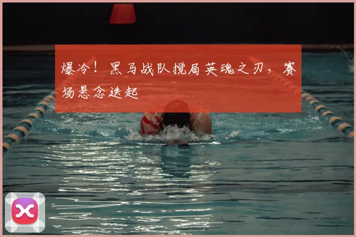 爆冷！黑马战队搅局英魂之刃，赛场悬念迭起
