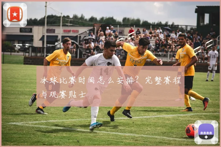 冰球比赛时间怎么安排？完整赛程与观赛贴士