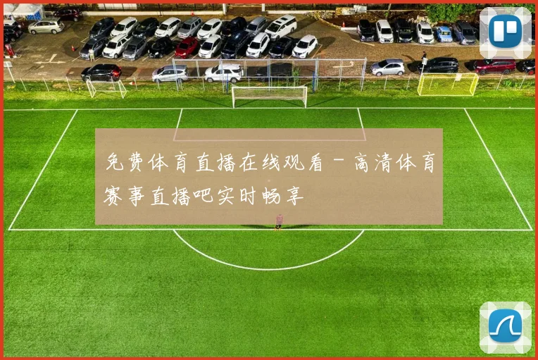 免费体育直播在线观看 - 高清体育赛事直播吧实时畅享