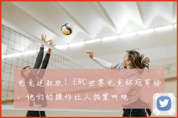 电竞迷狂欢！EWC世界电竞杯冠军榜，他们的操作让人拍案叫绝