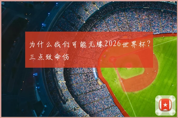 为什么我们可能无缘2026世界杯？三点致命伤