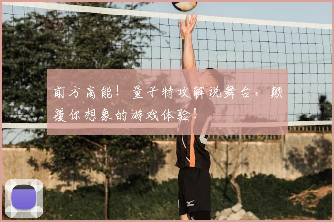 前方高能！量子特攻解说舞台，颠覆你想象的游戏体验！