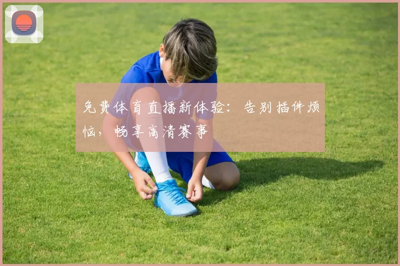 免费体育直播新体验：告别插件烦恼，畅享高清赛事