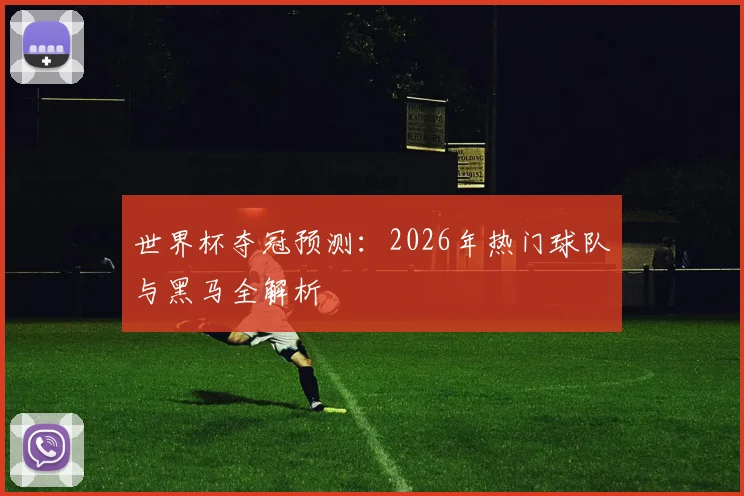世界杯夺冠预测：2026年热门球队与黑马全解析