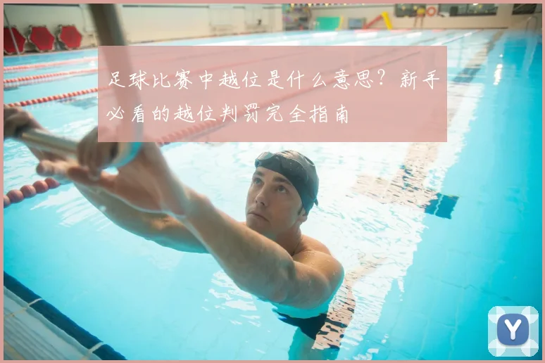足球比赛中越位是什么意思？新手必看的越位判罚完全指南