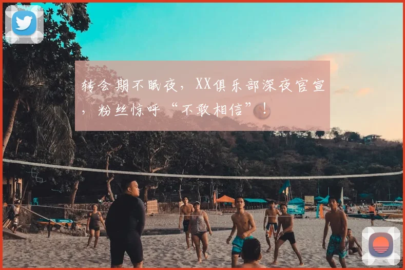 转会期不眠夜，XX俱乐部深夜官宣，粉丝惊呼“不敢相信”！