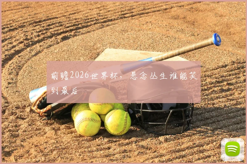 前瞻2026世界杯，悬念丛生谁能笑到最后