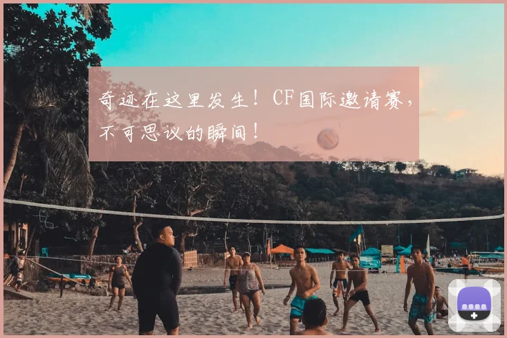 奇迹在这里发生！CF国际邀请赛，不可思议的瞬间！
