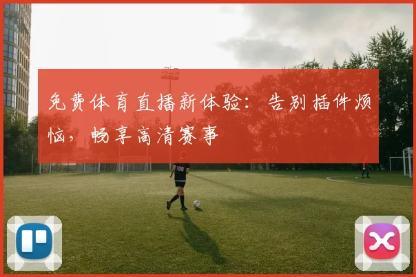 免费体育直播新体验：告别插件烦恼，畅享高清赛事