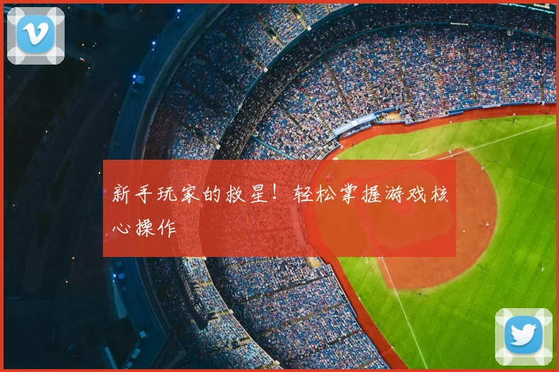 新手玩家的救星！轻松掌握游戏核心操作