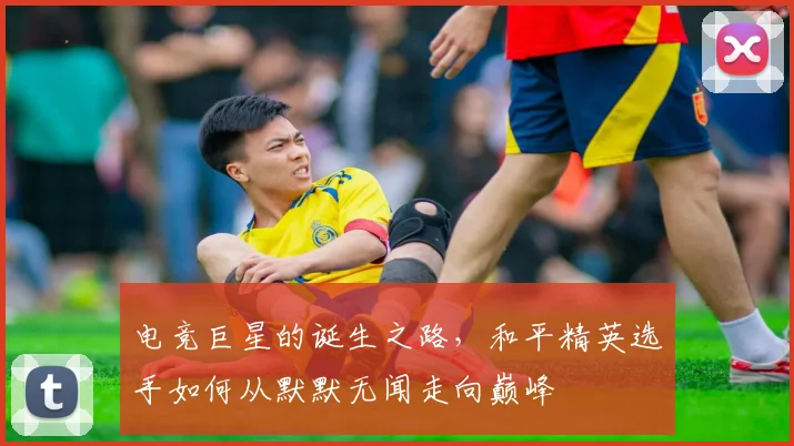 电竞巨星的诞生之路，和平精英选手如何从默默无闻走向巅峰