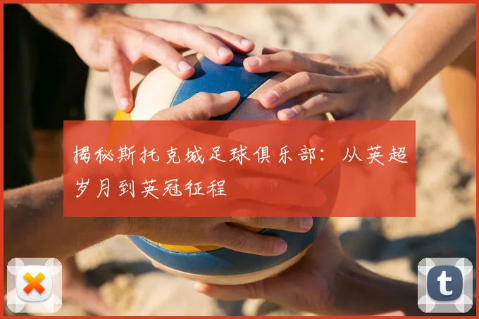 揭秘斯托克城足球俱乐部：从英超岁月到英冠征程