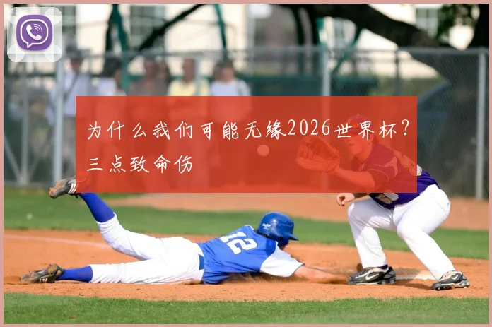 为什么我们可能无缘2026世界杯？三点致命伤