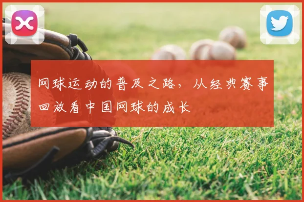 网球运动的普及之路，从经典赛事回放看中国网球的成长